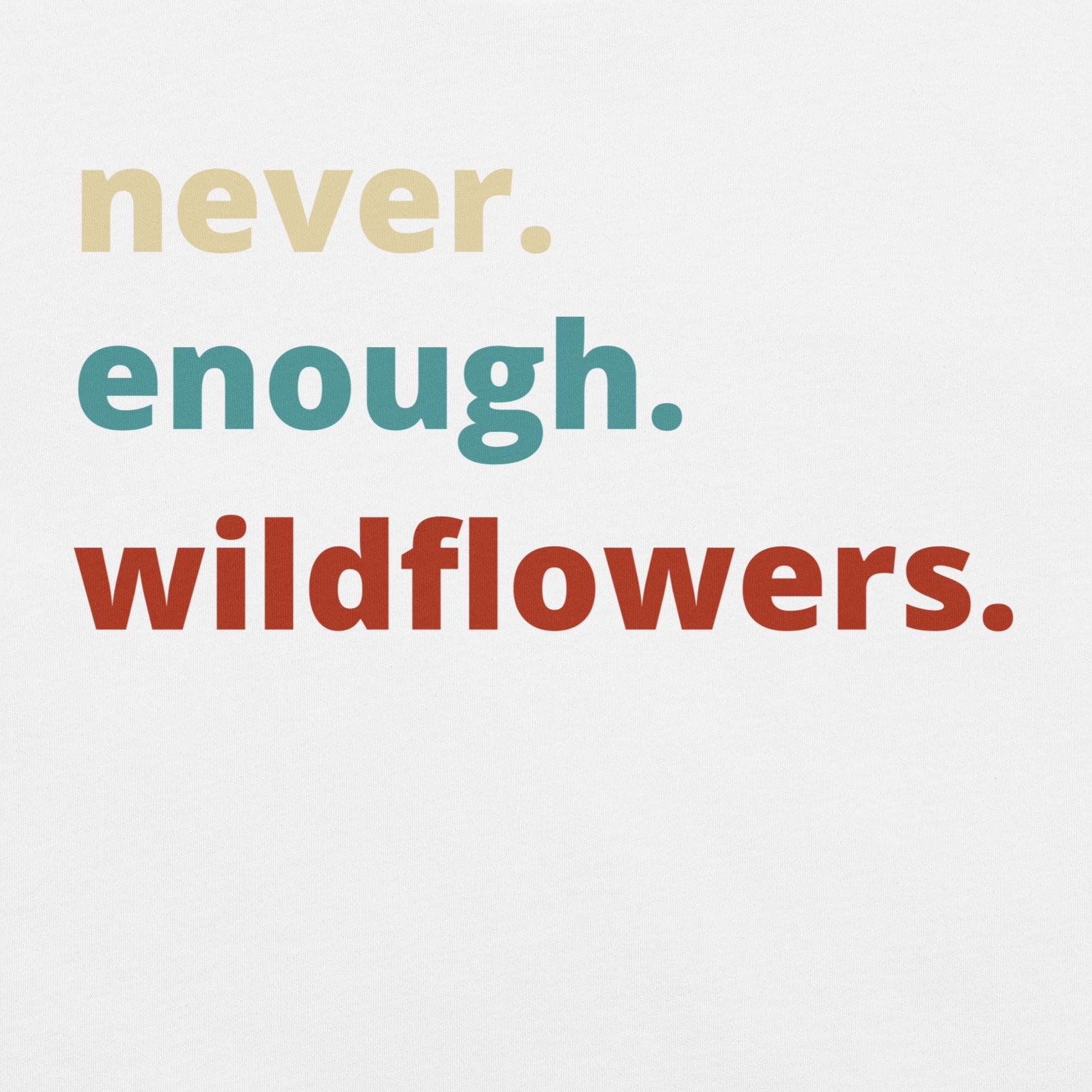White t-shirt with Text 'never. enough. wildflowers.' 